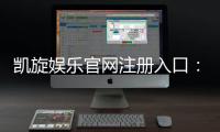 凯旋娱乐官网注册入口：轻松三步完成账号注册畅享游戏