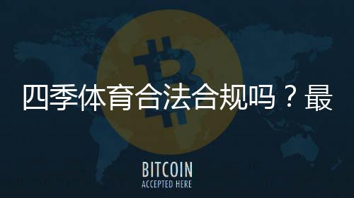 四季体育合法合规吗?最新政策解读与用户风险提示