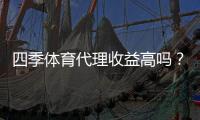 四季体育代理收益高吗？佣金、分成与真实收入全面解析