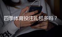 四季体育投注礼包多吗？礼包种类、领取条件与实用技巧一文看懂
