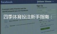 四季体育投注新手指南：注册充值、玩法规则与安全提款全解析