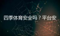 四季体育安全吗？平台安全性、支付保障与用户口碑全面评测