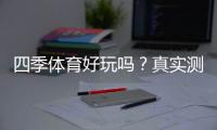 四季体育好玩吗？真实测评、玩法特色与优缺点全面解析