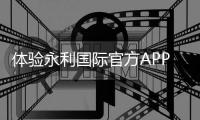 体验永利国际官方APP下载，让娱乐触手可及！