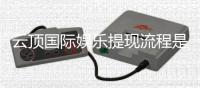 云顶国际娱乐提现流程是什么？详细步骤与到账时间解析