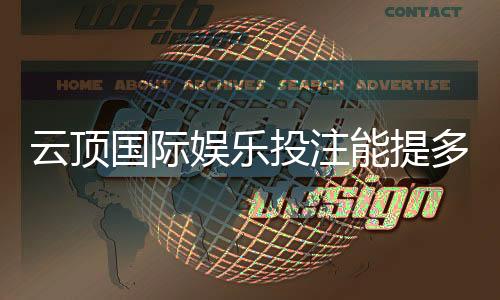 云顶国际娱乐投注能提多少钱?揭秘提款额度与到账时间