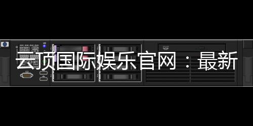 云顶国际娱乐官网：最新优惠活动与游戏更新一览