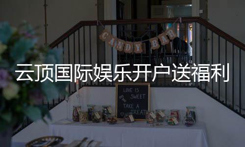 云顶国际娱乐开户送福利:新会员专享豪礼与高额返水