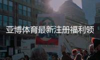 亚博体育最新注册福利领取攻略：新手专享优惠、领取步骤与注意事项