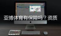亚博体育有保障吗？资质认证、资金安全与用户评价全方位评测
