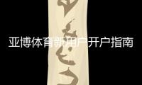 亚博体育新用户开户指南：注册流程、实名认证、首存与优惠详解