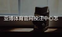 亚博体育官网投注中心怎么玩？新手注册、充值与投注全流程教学