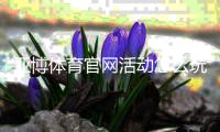 亚博体育官网活动怎么玩？最新优惠、参与规则与领取攻略一篇看懂