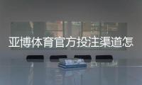 亚博体育官方投注渠道怎么找？识别真假入口与安全充值提现全攻略