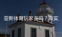 亚新体育玩家多吗？真实活跃数据、用户口碑与新手注册攻略