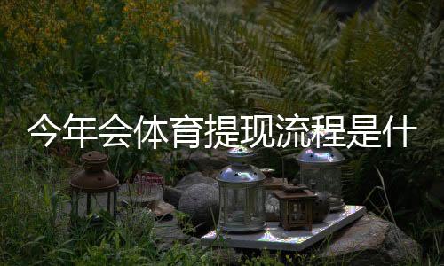 今年会体育提现流程是什么？最新提现步骤、到账时间与常见问题解答