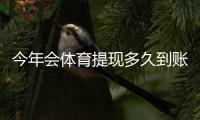 今年会体育提现多久到账？到账时长、延迟原因与加速技巧全解