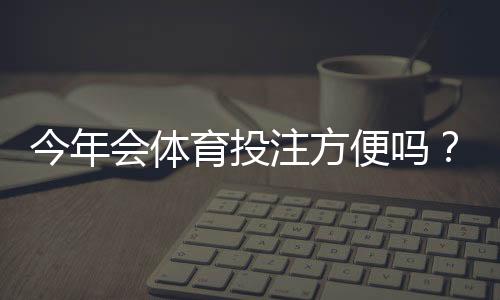 今年会体育投注方便吗?支付、平台选择与监管变动一文看懂