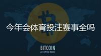 今年会体育投注赛事全吗？赛事安排、取消风险与观赛投注一览