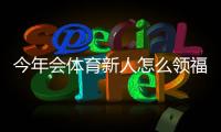 今年会体育新人怎么领福利？新手领取步骤、优惠类型与常见问题解答