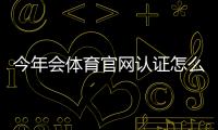今年会体育官网认证怎么申请？最新版流程、材料与常见问题详解