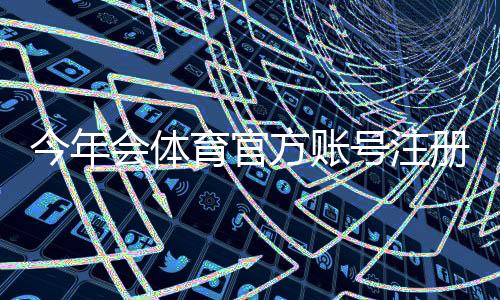 今年会体育官方账号注册流程详解：新手一步步完成注册与常见问题解答
