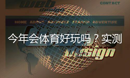 今年会体育好玩吗?实测体验、玩法亮点与新手入门全攻略