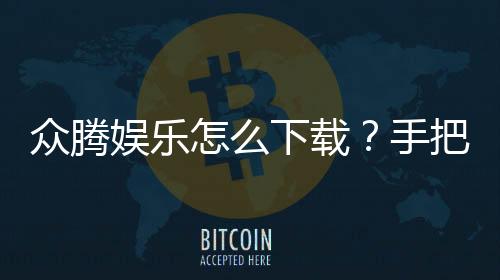 众腾娱乐怎么下载？手把手教你快速安装畅玩攻略