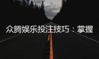 众腾娱乐投注技巧：掌握这5个实战策略轻松提升胜率