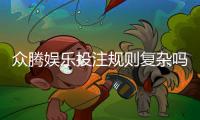 众腾娱乐投注规则复杂吗？新手必看的玩法解析指南