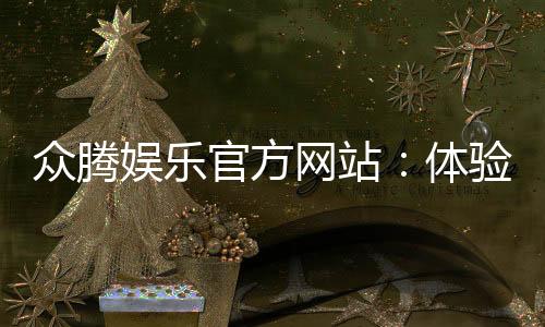 众腾娱乐官方网站：体验顶级棋牌与电子游艺的豪华盛宴