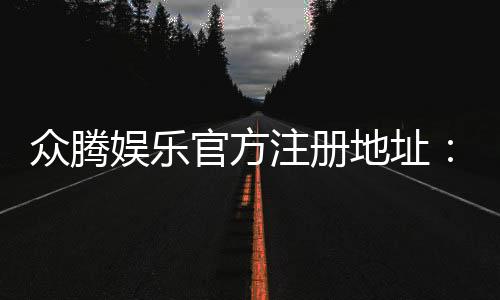 众腾娱乐官方注册地址:轻松获取官网入口与注册指南