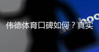 伟德体育口碑如何？真实用户评价、出款速度与安全性全面测评