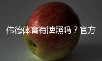 伟德体育有牌照吗？官方资质如何查询与真伪辨别
