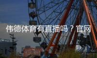 伟德体育有直播吗？官网直播入口、观看方法与常见问题详解