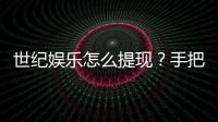 世纪娱乐怎么提现？手把手教你快速到账技巧