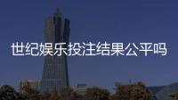 世纪娱乐投注结果公平吗？深度解析平台公正性与玩家体验