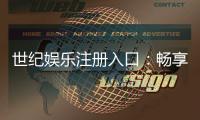 世纪娱乐注册入口：畅享顶级棋牌电游的尊贵通道