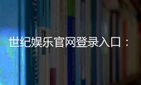 世纪娱乐官网登录入口：畅享顶级棋牌与电子游艺的尊贵体验