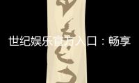 世纪娱乐官方入口：畅享顶级棋牌电游的尊贵体验