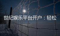 世纪娱乐平台开户：轻松注册即享豪华礼包与高额返水