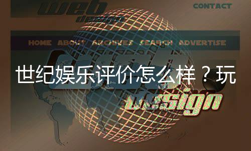 世纪娱乐评价怎么样?玩家真实体验与平台优势解析