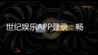 世纪娱乐APP登录：畅享顶级棋牌电游的尊贵体验