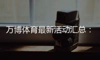 万博体育最新活动汇总：优惠玩法、领取攻略与参与注意事项