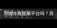 万博体育是黑平台吗？真相揭秘与用户评价、风险防范全解析