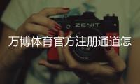 万博体育官方注册通道怎么注册？新手完整注册流程与常见问题详解