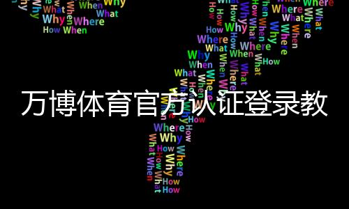 万博体育官方认证登录教程:注册步骤、认证流程与常见问题解决
