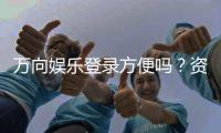万向娱乐登录方便吗？资深玩家分享快速登录技巧与体验