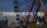 万向娱乐优惠多吗？揭秘其超值福利与独家活动