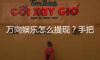 万向娱乐怎么提现？手把手教你快速到账技巧